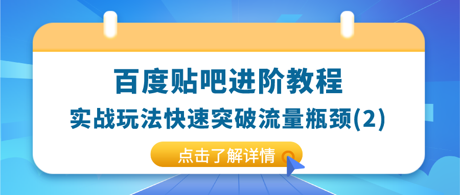 百度贴吧进阶教程:实战玩法快速突破流量瓶颈（2）