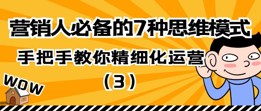 营销人必备的7种思维模式：手把手教你精细化运营（3）