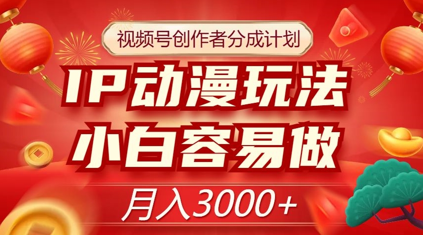 视频号创作者分成计划，IP动漫玩法，小白容易做，月入3000+