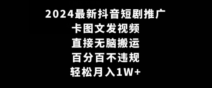 (2024.2.23)2024最新抖音短剧推广，卡图文发视频，直接无脑搬，百分百不违规，轻松月入1W+