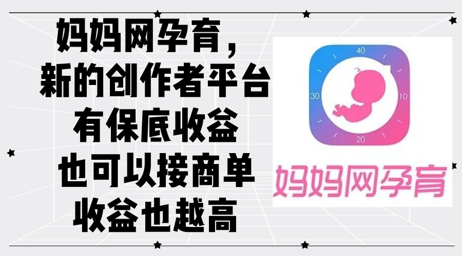 （9.13）妈妈网孕育，新的创作者平台，有保底收益也可以接商单收益也越高