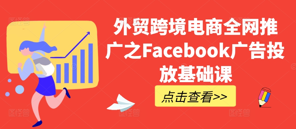 (10.31) 外贸跨境电商全网推广之Facebook广告投放基础课
