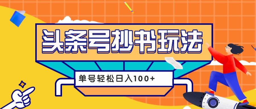 (11.28) 今日头条抄书玩法，用这个方法，单号轻松日入100+（附详细教程及工具）