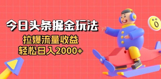 (12.3) 今日头条掘金玩法：拉爆流量收益，轻松日入2000+