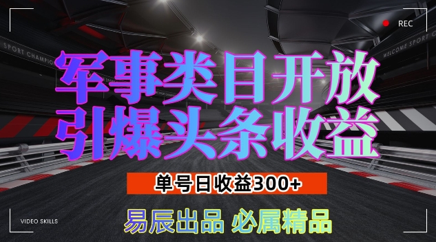 （12.15）军事类目开放引爆头条收益，单号日入3张，新手也能轻松实现收益暴涨
