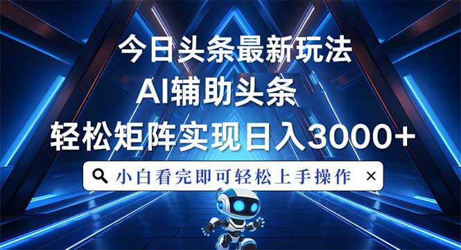 （12.17）今日头条最新玩法，思路简单，AI辅助，复制粘贴轻松矩阵日入3000+