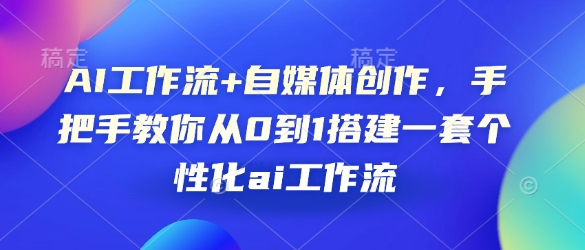 （1.13）AI工作流+自媒体创作，手把手教你从0到1搭建一套个性化ai工作流