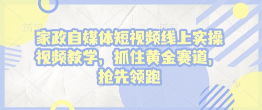 （1.14）家政自媒体短视频线上实操视频教学，抓住黄金赛道，抢先领跑!