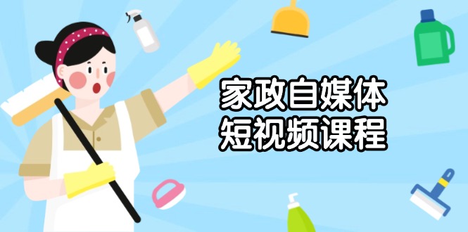 （1.14）家政自媒体短视频课程：从内容到发布，解析拍摄与剪辑技巧，打造爆款视频