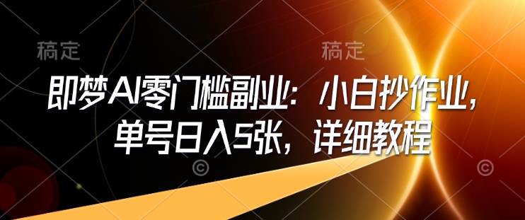 （2.16）即梦AI零门槛副业：小白抄作业，单号日入5张，详细教程