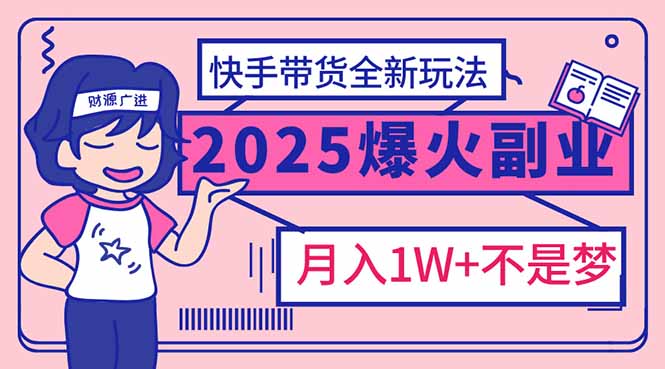 （2.24）2025年爆红副业！快手带货全新玩法，月入1万加不是梦！