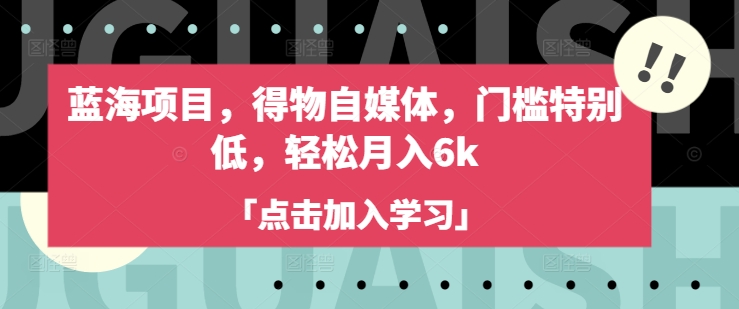 （3.12）蓝海项目，得物自媒体，门槛特别低，轻松月入6k