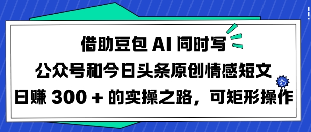 （3.7）借助豆包AI同时写公众号和今日头条原创情感短文日入3张的实操之路，可矩形操作