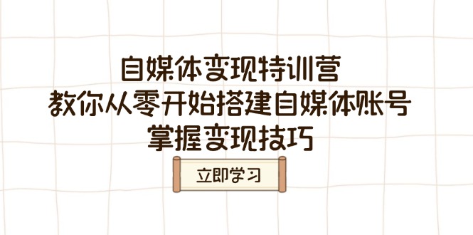 （3.6）自媒体变现特训营，教你从零开始搭建自媒体账号，掌握变现技巧