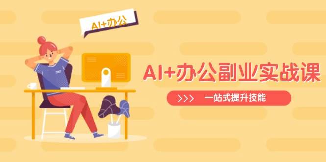 （3.17）AI+办公副业实战课：从Excel到PPT，从行业分析到视频制作，一站式提升技能