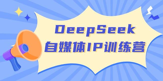 （3.9）DeepSeek自媒体IP训练营，掌握四位定位法 长板变现模型 开启自媒体新篇章