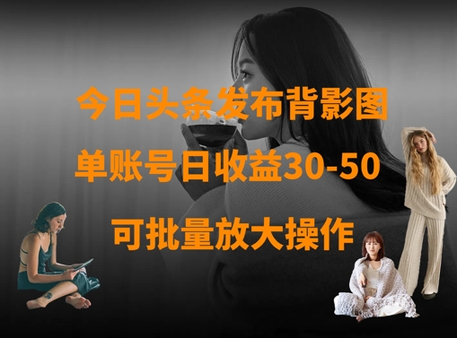 （4.3）今日头条发布背影图，单账号日收益30-50，可放大操作