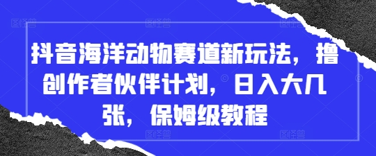 （4.28）抖音海洋动物赛道新玩法，撸创作者伙伴计划，日入大几张，保姆级教程