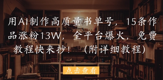（5.17）用AI制作高质量书单号，15条作品涨粉13W，全平台爆火，免费教程快来抄(附详细教程)