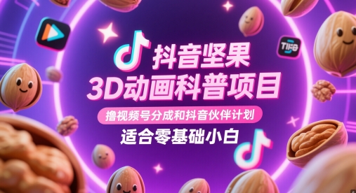 （5.14）抖音坚果3D动画科普项目，撸视频号分成和抖音伙伴计划，适合零基础小白