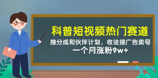（5.18）科普短视频热门赛道：撸分成和伙伴计划，收徒接广告卖号，一个月涨粉9w+