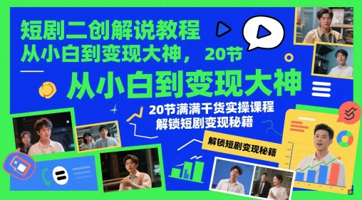 （5.17）短剧二创解说教程，从小白到变现大神，20节满满干货实操课程，解锁短剧变现秘籍