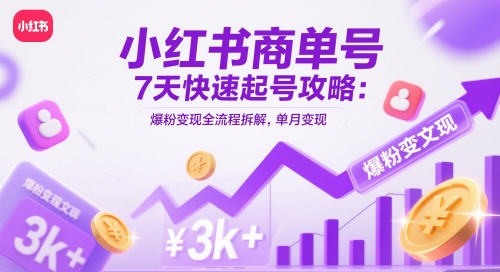 （5.17）小红书商单号7天快速起号攻略：爆粉变现全流程拆解，单月变现3k+