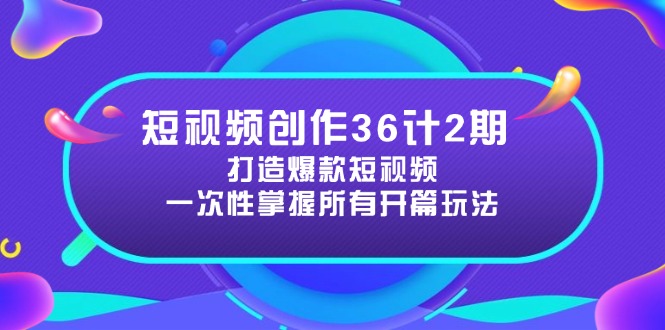 （5.7）短视频创作36计2期：打造爆款短视频所需的各类开篇技巧，提升视频吸引力