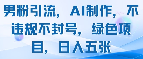 （5.7）男粉引流，AI制作，不违规不封号，绿色项目，日入五张