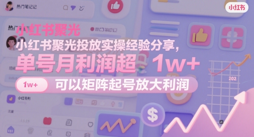 （5.17）小红书聚光投放实操经验分享，单号月利润超1w+，可以矩阵起号放大利润