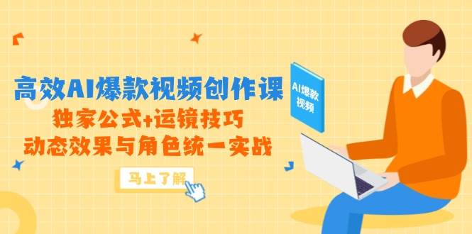 （5.21）高效AI爆款视频创作课，独家公式+运镜技巧，动态效果与角色统一实战