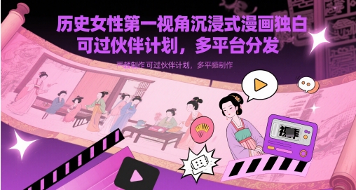 （5.17）历史女性第一视角沉浸式漫画独白解说视频制作，可过伙伴计划，多平台分发