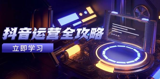 （5.14）抖音运营全攻略，账号包装养号技巧，情感增粉视频搬运，实现快速变现