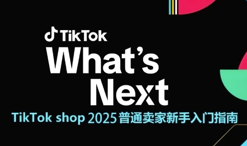 （6.4）TikTok shop 2025普通卖家新手入门指南，助新手快速掌握从0到1的跨境电商运营逻辑