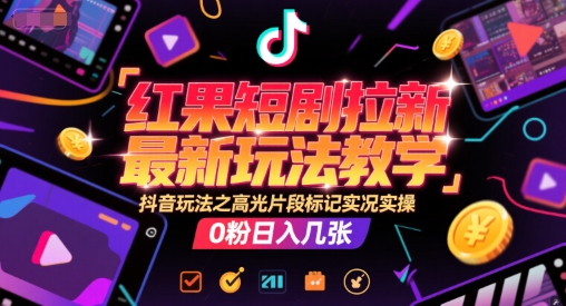 （6.25）红果短剧拉新最新玩法教学，抖音玩法之高光片段标记实况实操，0粉日入几张
