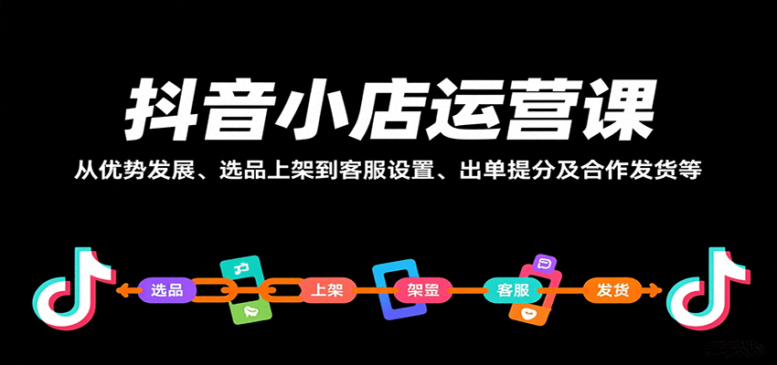 （9.2）抖音小店运营课，从优势发展、选品上架到客服设置、出单提分及合作发货等