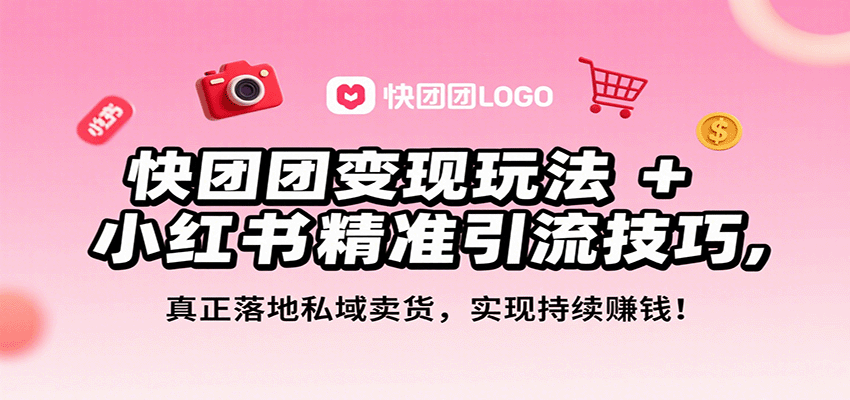 （9.4）快团团变现玩法+小红书精准引流技巧，真正落地私域卖货，一年从0做到月入3万+