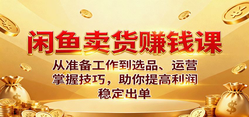 （10.16）闲鱼卖货赚钱课：从准备工作到选品、运营，掌握技巧，助你提高利润稳定出单