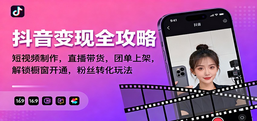 （11.18）抖音变现全攻略：短视频制作，直播带货，团单上架，解锁橱窗开通，粉丝转化玩法