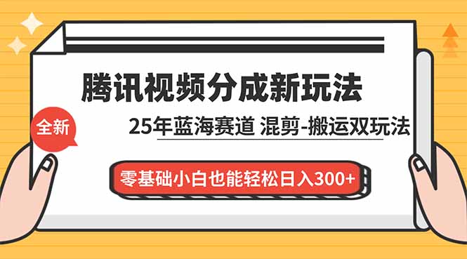 （12.12）腾讯视频分成计划最新教程：25年蓝海赛道，混剪、搬运双玩法，零基础小白也能轻松日入300+