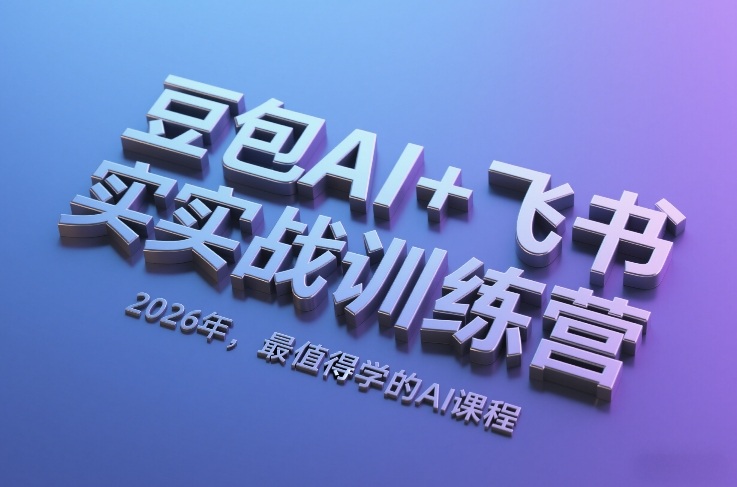 （26.2.28）豆包AI+飞书实战训练营，2026年，最值得学的AI课程（更新）